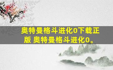 奥特曼格斗进化0下载正版 奥特曼格斗进化0。